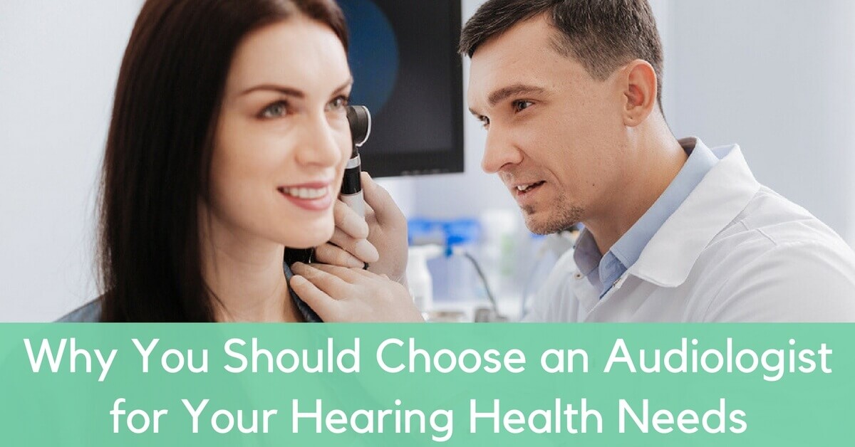 Why You Should Choose an Audiologist for Your Hearing Health Care ...