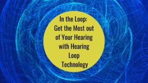 In the Loop Get the Most out of Your Hearing with Hearing Loop Technology